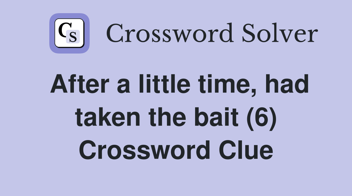 After a little time, had taken the bait (6) Crossword Clue Answers Crossword Solver